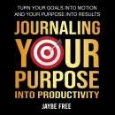 Journaling Your Purpose Into Productivity: Turn your goals into motion and your purpose into results Audiobook