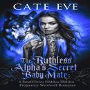 The Ruthless Alpha's Secret Baby Mate: A Small-Town Hidden Pregnancy Werewolf Romance Audiobook