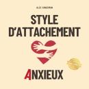 [French] - Style d'Attachement Anxieux: Guéris tes schémas d’attachement anxieux en devenant la version la plus courageuse de toi-même - Exprime tes besoins, crée des relations empreintes d’amour et réduis la sur-analyse Audiobook