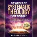 52 Weeks of Systematic Theology for Women: Master Biblical Doctrine with Just 15 Minutes a Week to Deepen Your Faith and Answer Hard Questions for the Modern Christian Woman Audiobook
