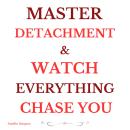 Master Detachment & Watch Everything Chase You: The Secret To Effortless Attraction, Abundance, and Inner Freedom Audiobook