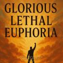 Glorious Lethal Euphoria: Radical Self-Mastery in a World Gone Soft Audiobook