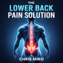 The Lower Back Pain Solution Exercises and Treatments for Lasting Relief: Your Blueprint for Daily Recovery and a Healthier Spine Audiobook