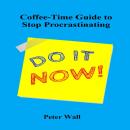 Coffee-Time Guide to Stop Procrastinating: Gentle Strategies to Overcome Delay, Reduce Overwhelm, and Begin with Confidence Audiobook