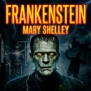 Frankenstein: When Ambition Creates Life, Who Will Control the Monster Unleashed? Audiobook