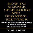 How to Silence Self-Doubt and Negative Self-Talk: Rewire your inner voice to work for you, not against you. Audiobook