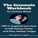 The Insomnia Workbook for Anxious Minds: CBT-I–Inspired Exercises to Fall Asleep Faster and Stay Asleep Longer Audiobook
