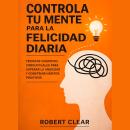 [Spanish] - Controla Tu Mente para la Felicidad Diaria: Técnicas Cognitivo-Conductuales para Superar la Ansiedad y Construir Hábitos Positivos Audiobook