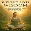 Weight Loss Wisdom: Sustainable Strategies to Transform Your Body, Mind, and Relationship with Food Audiobook