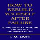 How to Rebuild Yourself After Failure: Turning setbacks, rejection, and loss into fuel instead of fear. Audiobook