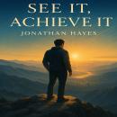 See It, Achieve It: The Complete Visualization Guide to Setting Goals, Enhancing Skills, Building Confidence, and Transforming Your Life Audiobook