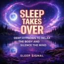 Sleep Takes Over: Deep Hypnosis to Relax the Body and Silence the Mind Audiobook