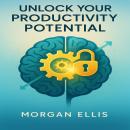 Unlock Your Productivity Potential: Master Time Management, Focus, and Habits to Achieve More and Stress Less in the Digital Age Audiobook