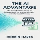 The AI Advantage: The Small Business Guide to Leveraging AI for Smarter Growth and Effortless Efficiency Audiobook