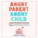 Angry Parent Angry Child: Anger Management Strategies to Stop Yelling, Keep Your Cool and Become a Peaceful Family Audiobook