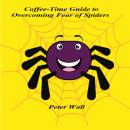 Coffee-Time Guide to Overcoming Fear of Spiders: A Calm and Reassuring Approach to Easing Spider Anxiety Audiobook
