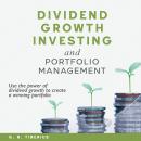 DIVIDEND GROWTH INVESTING AND PORTFOLIO MANAGEMENT: Use the Power of Dividend Growth to Create a Winning Portfolio Audiobook
