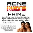 Acne ERADICATOR PRIME: My Original Acne Eradication System I Invented at Age 14 for Completely Getting Rid of My Chronic Acne Problem When Nothing Else Worked... Audiobook