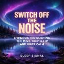 Switch Off the Noise: Hypnosis for Quieting the Mind, Deep Sleep, and Inner Calm Audiobook
