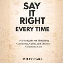 Say It Right Every Time: Mastering the Art of Building Confidence, Clarity, and Effective Communication Audiobook