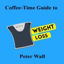 Coffee-Time Guide to Weight Loss: A Coffee Time Guide to Weight Loss Creating Healthy Habits for Lasting Change Audiobook