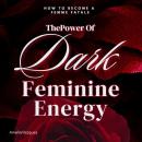 The Power of Dark Feminine Energy: How To Become A Femme Fatale: Mastering Seduction, Confidence, and Influence (The Secret to Magnetism and Power) Audiobook