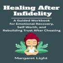 Healing After Infidelity: A Guided Workbook for Emotional Recovery, Self-Worth, and Rebuilding Trust After Cheating. Audiobook
