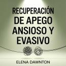 [Spanish] - Recuperación de Apego Ansioso y Evasivo: Más allá del ciclo de acercamiento-alejamiento. Reprograma tu sistema nervioso y construye amor seguro. Audiobook
