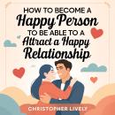 How to Become a Happy Person to Be Able to Attract a Happy Relationship Audiobook