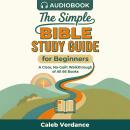 The Simple Bible Study Guide for Beginners: A Clear, No-Guilt Walkthrough of All 66 Books—See the Big Picture of the Bible with Straightforward Explanations and Hands-On Activities Audiobook