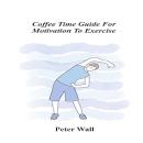 Coffee-Time Guide for Motivation to Exercise: Gentle Ways to Build Motivation, Confidence, and Consistency With Movement Audiobook