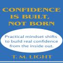 Confidence Is Built, Not Born: Practical mindset shifts to build real confidence from the inside out. Audiobook