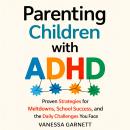 Parenting Children with ADHD: Proven Strategies for Meltdowns, School Success, and the Daily Challenges You Face Audiobook