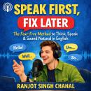 Speak First, Fix Later: The Fear-Free Method to Think, Speak & Sound Natural in English Audiobook