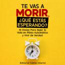 [Spanish] - Te Vas a Morir, ¿Qué Estás Esperando?: 10 Claves Para Dejar la Vida en Piloto Automático y Vivir de Verdad Audiobook
