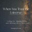 When You Trust the Universe: Letting Go, Aligning Within, and Allowing Life to Meet You Audiobook