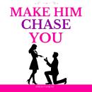 Make Him Chase You: 40 Dating Rules To Attract High-Value Men, Build Real Connection, Make Him Commit, and Cherish You for Life Audiobook