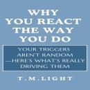 Why You React the Way You Do: Your Triggers Aren’t Random—Here’s What’s Really Driving Them. Audiobook