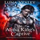 The Alpha King's Captive: A Royal Enemies-to-Lovers Werewolf Romance Audiobook