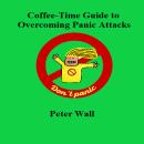 Coffee-Time Guide to Overcoming Panic Attacks: Understanding Panic Attacks, Calming the Nervous System, and Rebuilding Confidence Audiobook