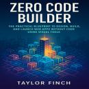 Zero Code Builder: The Practical Blueprint to Design, Build, and Launch Web Apps Without Code Using Visual Tools Audiobook