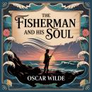 The Fisherman And His Soul: A Timeless Classic Fairy Tale of Love, Sacrifice, and Magical Adventure for Kids & Adults Audiobook