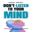 Don't Listen to Your Mind: Strategies for Identifying and Correcting Misguided Perceptions Audiobook