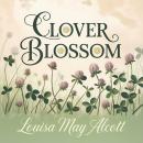 Clover Blossom: A Heartwarming Children’s Classic Tale About Friendship, Self-Reliance and Growing Up Audiobook