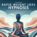 Rapid Weight Loss Hypnosis: Build Extreme Motivation to Quickly Lose Weight and Burn Fat with Deep-Sleep Meditation, Positive Affirmations, and Hypnotic Gastric Band Techniques for Men and Women Audiobook