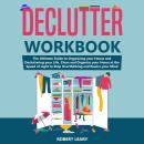 Declutter Workbook: The Ultimate Guide to Organizing your House and Decluttering your Life, Clean and Organize your Home at the Speed of Light to Stop Overthinking and Rewire your Mind Audiobook