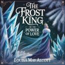 The Frost King or The Power of Love: A Magical Fairy Tale of Kindness, Compassion, and Courage for Children Ages 6-12 Audiobook