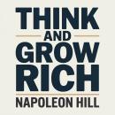 Think and Grow Rich: Teaching, for the First Time, the Famous Andrew Carnegie Formula for Money-Making, Based upon the Thirteen Proven Steps to Riches. Audiobook