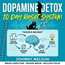 Dopamine Detox: The 10 Day Reset System: A Science Backed Step-by-Step Guide to Break Digital Addiction, Crush Cravings, Rewire Your Brain, and Reclaim Your Focus For Good Audiobook