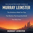 The Collected Short Stories of Murray Leinster: The Ambulance Made Two Trips, The Machine That Saved the World, and The Other Now Audiobook